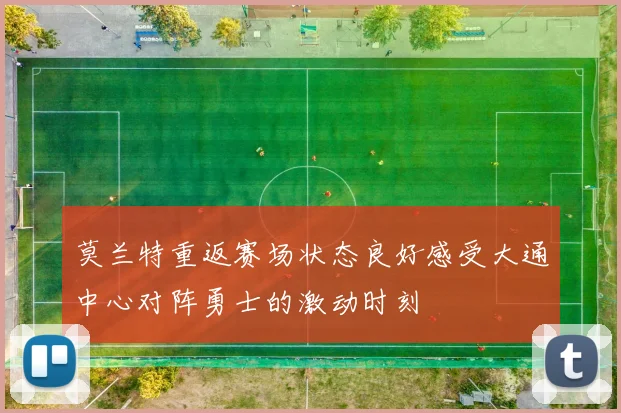 莫兰特重返赛场状态良好感受大通中心对阵勇士的激动时刻