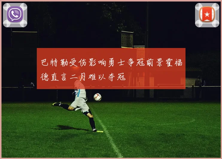 巴特勒受伤影响勇士争冠前景霍福德直言二月难以夺冠