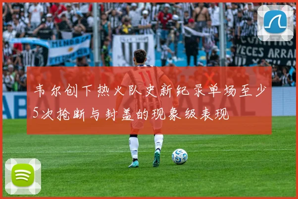 韦尔创下热火队史新纪录单场至少5次抢断与封盖的现象级表现