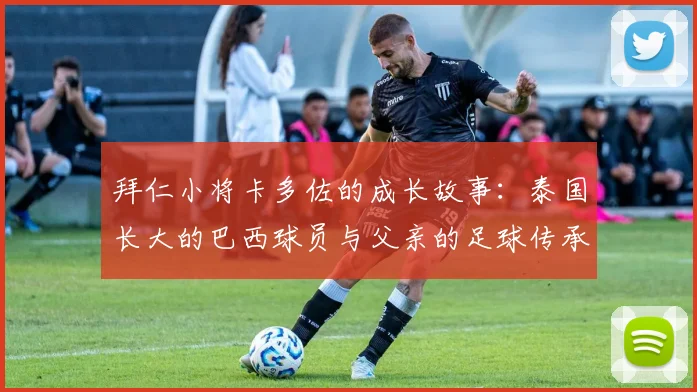 拜仁小将卡多佐的成长故事：泰国长大的巴西球员与父亲的足球传承