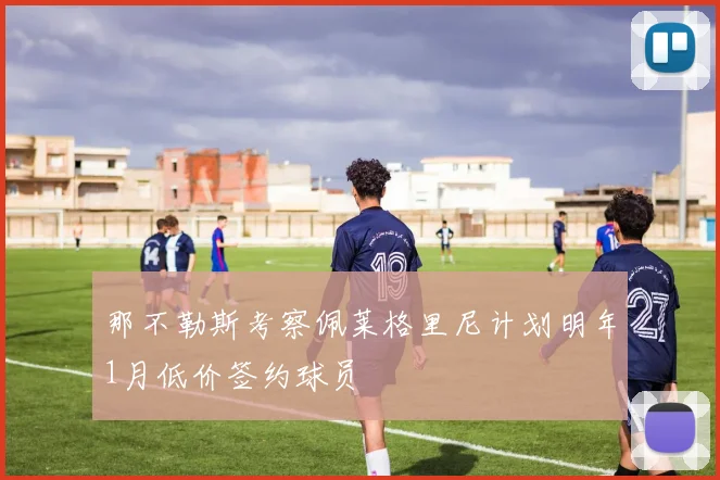 那不勒斯考察佩莱格里尼计划明年1月低价签约球员