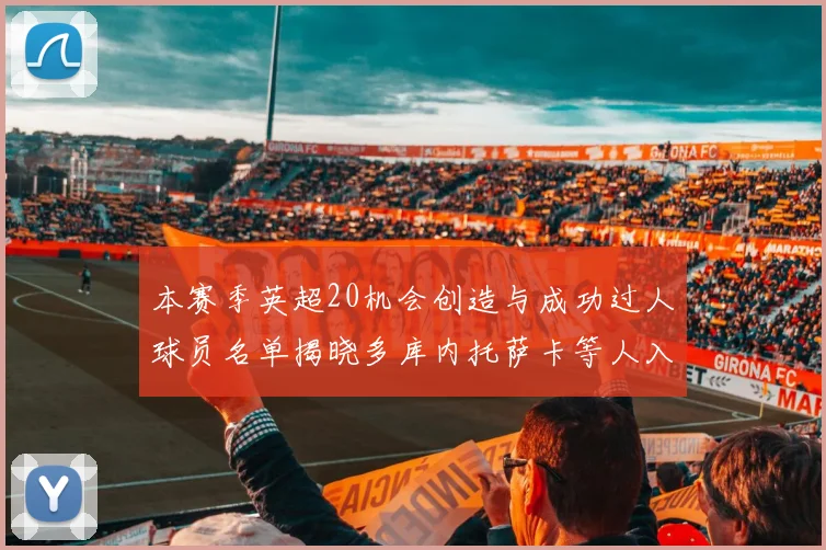 本赛季英超20机会创造与成功过人球员名单揭晓多库内托萨卡等人入选