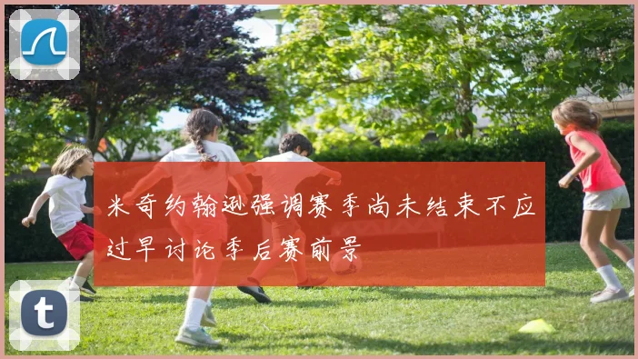 米奇约翰逊强调赛季尚未结束不应过早讨论季后赛前景