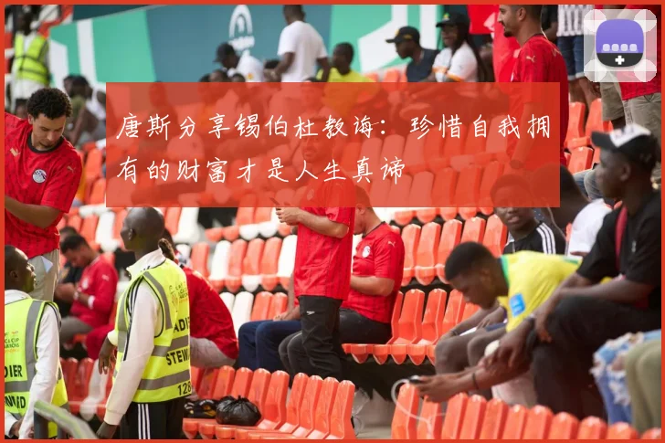 唐斯分享锡伯杜教诲：珍惜自我拥有的财富才是人生真谛