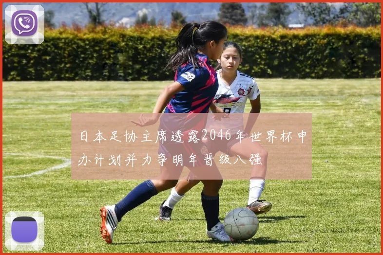 日本足协主席透露2046年世界杯申办计划并力争明年晋级八强