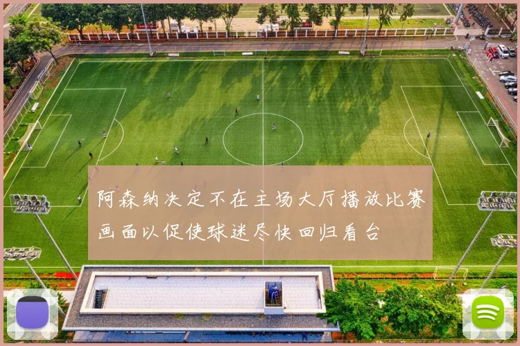 阿森纳决定不在主场大厅播放比赛画面以促使球迷尽快回归看台