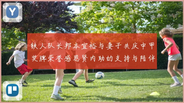 铁人队长邦本宜裕与妻子共庆中甲奖牌荣誉感恩贤内助的支持与陪伴