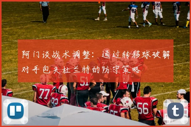 阿门谈战术调整：通过转移球破解对手包夹杜兰特的防守策略