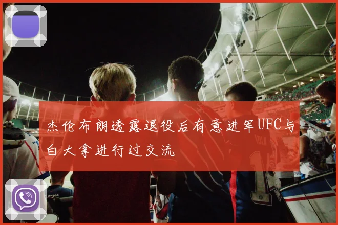 杰伦布朗透露退役后有意进军UFC与白大拿进行过交流